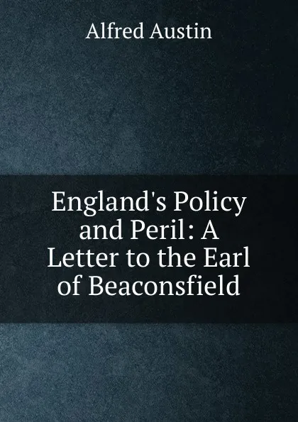 Обложка книги England.s Policy and Peril: A Letter to the Earl of Beaconsfield, Alfred Austin