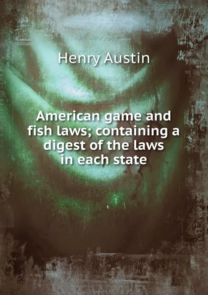 Обложка книги American game and fish laws; containing a digest of the laws in each state, Henry Austin