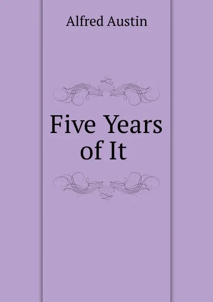 Обложка книги Five Years of It ., Alfred Austin