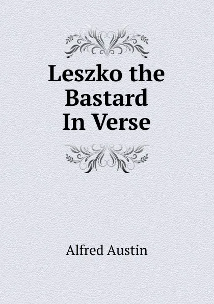 Обложка книги Leszko the Bastard In Verse., Alfred Austin