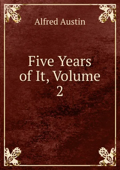 Обложка книги Five Years of It, Volume 2, Alfred Austin