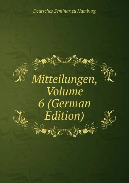 Обложка книги Mitteilungen, Volume 6 (German Edition), Deutsches Seminar.zu Hamburg