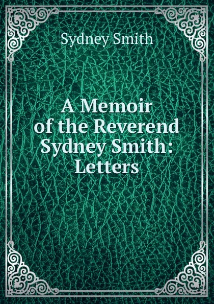 Обложка книги A Memoir of the Reverend Sydney Smith: Letters, Sydney Smith