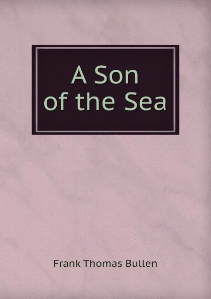 Обложка книги A Son of the Sea, Bullen Frank Thomas