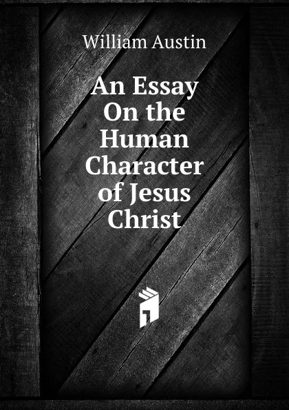 Обложка книги An Essay On the Human Character of Jesus Christ, William Austin