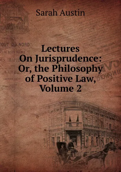Обложка книги Lectures On Jurisprudence: Or, the Philosophy of Positive Law, Volume 2, Sarah Austin