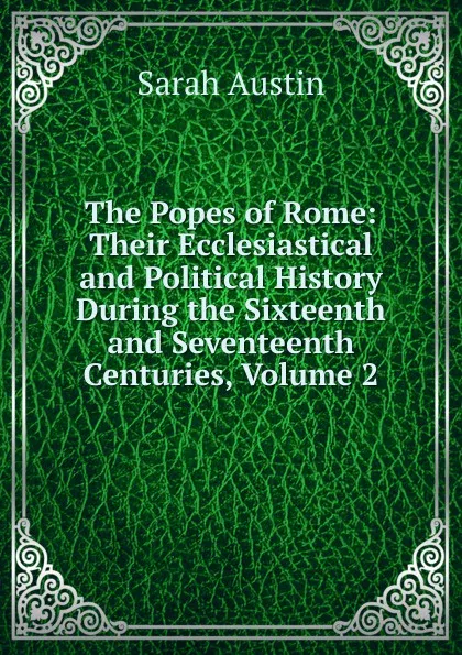 Обложка книги The Popes of Rome: Their Ecclesiastical and Political History During the Sixteenth and Seventeenth Centuries, Volume 2, Sarah Austin