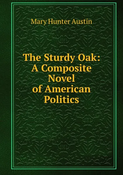 Обложка книги The Sturdy Oak: A Composite Novel of American Politics, Austin Mary Hunter