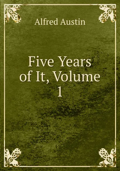 Обложка книги Five Years of It, Volume 1, Alfred Austin