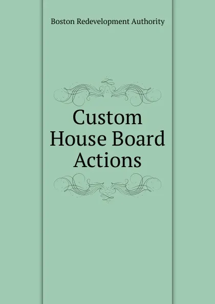 Обложка книги Custom House Board Actions, Boston Redevelopment Authority