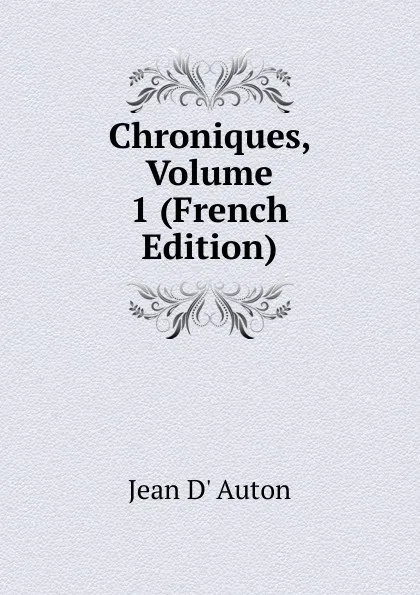 Обложка книги Chroniques, Volume 1 (French Edition), Jean d' Auton