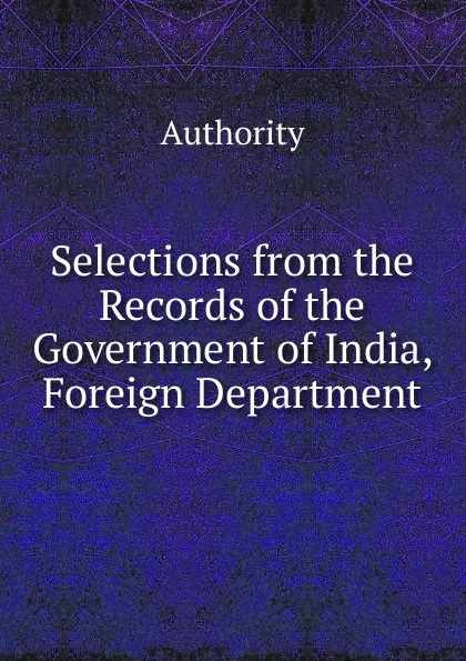 Обложка книги Selections from the Records of the Government of India, Foreign Department, Authority