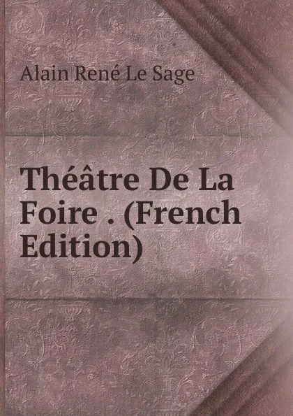 Обложка книги Theatre De La Foire . (French Edition), Alain René le Sage