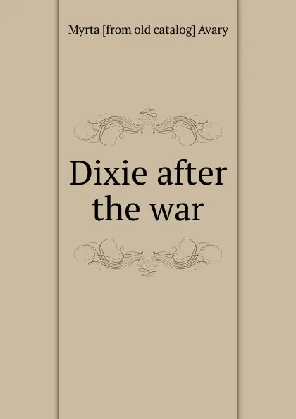 Обложка книги Dixie after the war, Myrta [from old catalog] Avary