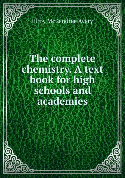 Обложка книги The complete chemistry. A text book for high schools and academies, Elroy McKendree Avery