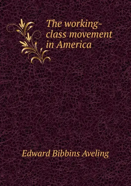 Обложка книги The working-class movement in America, Edward Bibbins Aveling