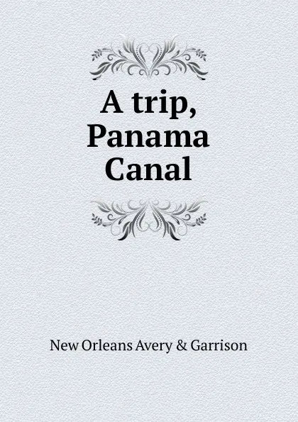 Обложка книги A trip, Panama Canal, New Orleans Avery & Garrison