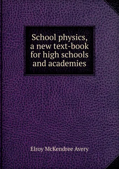 Обложка книги School physics, a new text-book for high schools and academies, Elroy McKendree Avery