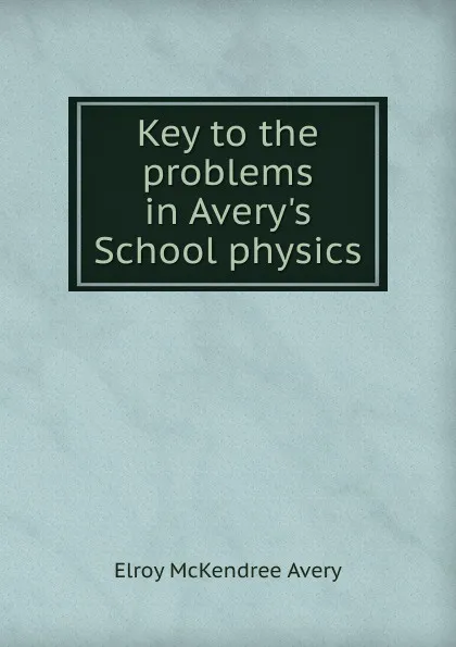 Обложка книги Key to the problems in Avery.s School physics, Elroy McKendree Avery