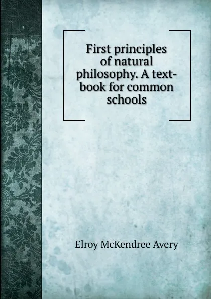 Обложка книги First principles of natural philosophy. A text-book for common schools, Elroy McKendree Avery