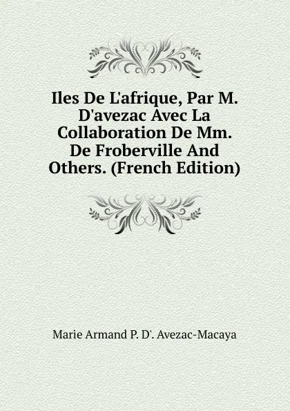 Обложка книги Iles De L.afrique, Par M. D.avezac Avec La Collaboration De Mm. De Froberville And Others. (French Edition), Marie Armand P. D'. Avezac-Macaya