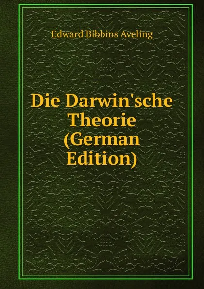 Обложка книги Die Darwin.sche Theorie (German Edition), Edward Bibbins Aveling