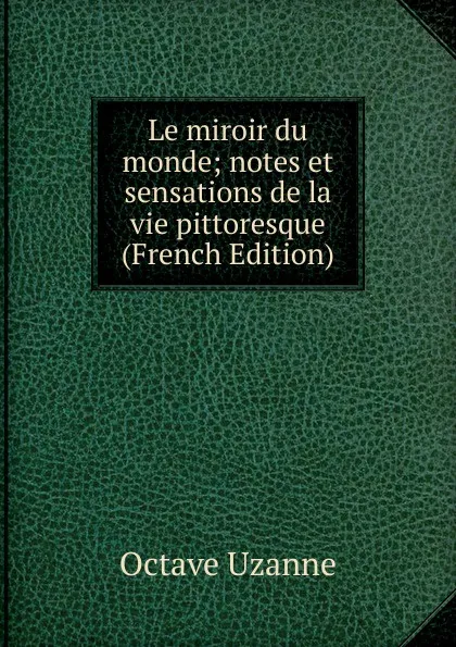 Обложка книги Le miroir du monde; notes et sensations de la vie pittoresque (French Edition), Octave Uzanne