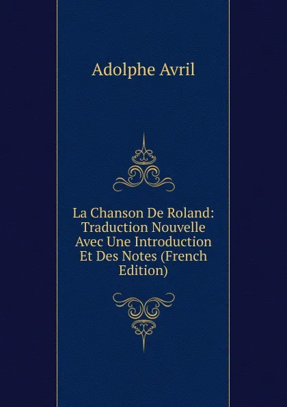 Обложка книги La Chanson De Roland: Traduction Nouvelle Avec Une Introduction Et Des Notes (French Edition), Adolphe Avril