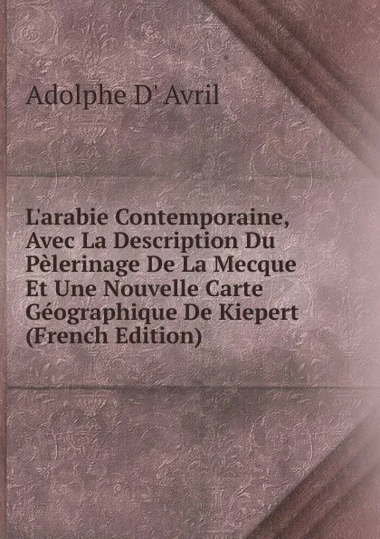 Обложка книги L.arabie Contemporaine, Avec La Description Du Pelerinage De La Mecque Et Une Nouvelle Carte Geographique De Kiepert (French Edition), Adolphe d' Avril