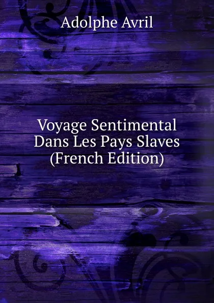 Обложка книги Voyage Sentimental Dans Les Pays Slaves (French Edition), Adolphe Avril