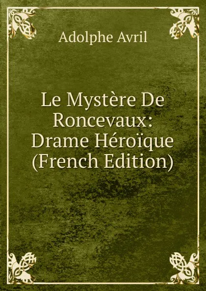 Обложка книги Le Mystere De Roncevaux: Drame Heroique (French Edition), Adolphe Avril