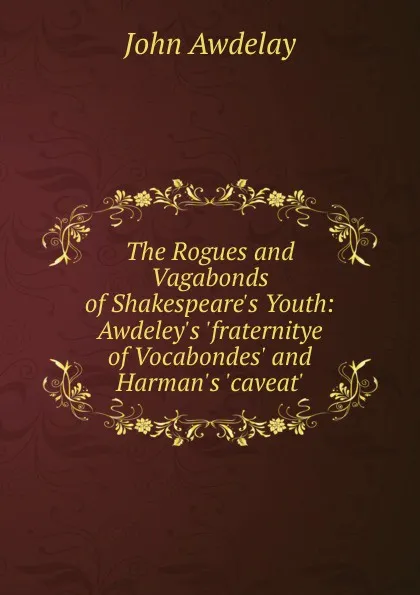 Обложка книги The Rogues and Vagabonds of Shakespeare.s Youth: Awdeley.s .fraternitye of Vocabondes. and Harman.s .caveat., John Awdelay