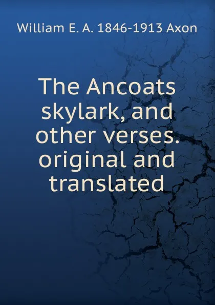 Обложка книги The Ancoats skylark, and other verses. original and translated, William E. A. 1846-1913 Axon