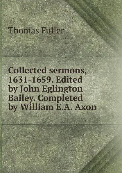 Обложка книги Collected sermons, 1631-1659. Edited by John Eglington Bailey. Completed by William E.A. Axon, Fuller Thomas