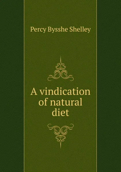 Обложка книги A vindication of natural diet, Shelley Percy Bysshe