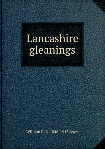 Обложка книги Lancashire gleanings, William E. A. 1846-1913 Axon