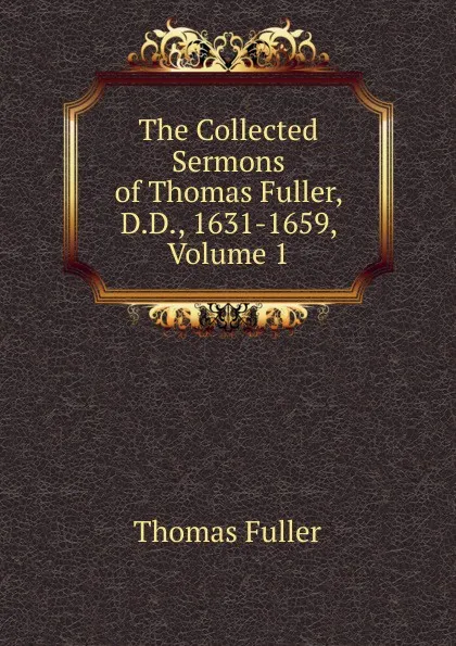 Обложка книги The Collected Sermons of Thomas Fuller, D.D., 1631-1659, Volume 1, Fuller Thomas