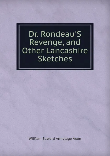 Обложка книги Dr. Rondeau.S Revenge, and Other Lancashire Sketches, William Edward Armytage Axon