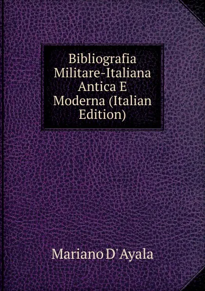 Обложка книги Bibliografia Militare-Italiana Antica E Moderna (Italian Edition), Mariano d' Ayala