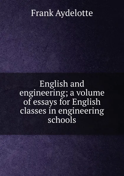 Обложка книги English and engineering; a volume of essays for English classes in engineering schools, Frank Aydelotte