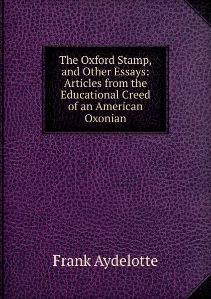 Обложка книги The Oxford Stamp, and Other Essays: Articles from the Educational Creed of an American Oxonian, Frank Aydelotte