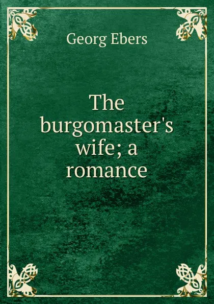 Обложка книги The burgomaster.s wife; a romance, Georg Ebers