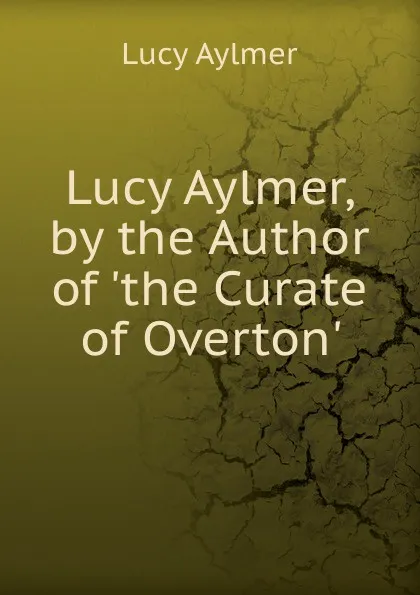 Обложка книги Lucy Aylmer, by the Author of .the Curate of Overton.., Lucy Aylmer