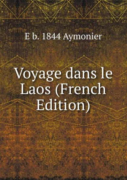 Обложка книги Voyage dans le Laos (French Edition), E b. 1844 Aymonier