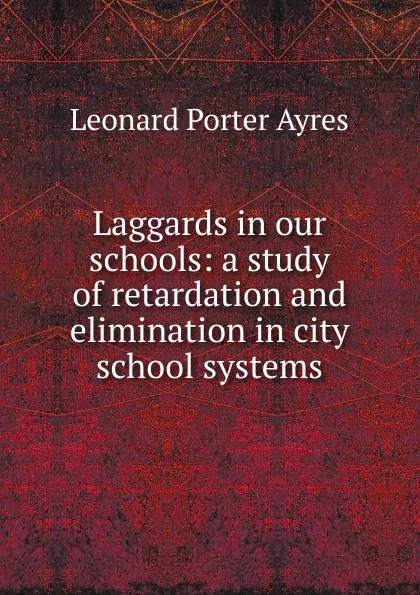 Обложка книги Laggards in our schools: a study of retardation and elimination in city school systems, Leonard Porter Ayres