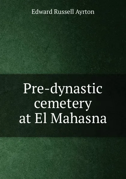 Обложка книги Pre-dynastic cemetery at El Mahasna, Edward Russell Ayrton