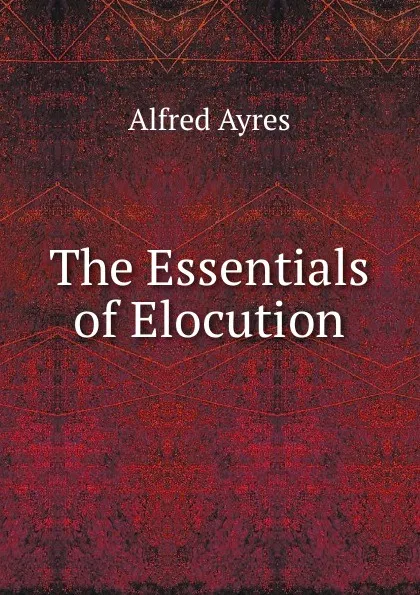 Обложка книги The Essentials of Elocution, Alfred Ayres