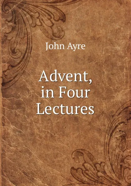 Обложка книги Advent, in Four Lectures, John Ayre