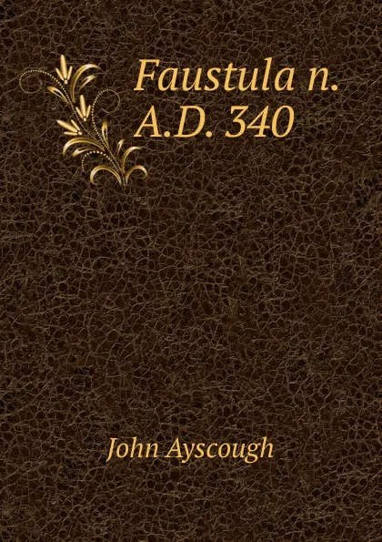 Обложка книги Faustula n. A.D. 340, John Ayscough