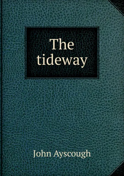 Обложка книги The tideway, John Ayscough